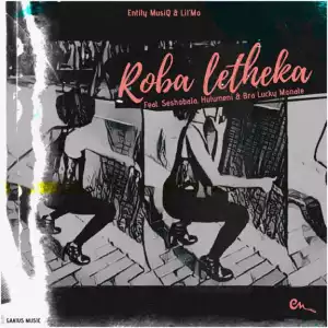 Entity MusiQ X Lil’Mo - Roba Letheka ft. Seshobala, Hulumeni & Bra Lucky Monate